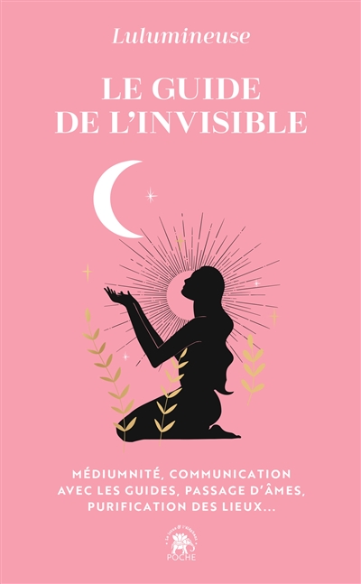 Le guide de l'invisible : médiumnité, communication avec les guides, passage d'âmes, purification des lieux, libération de mémoires...